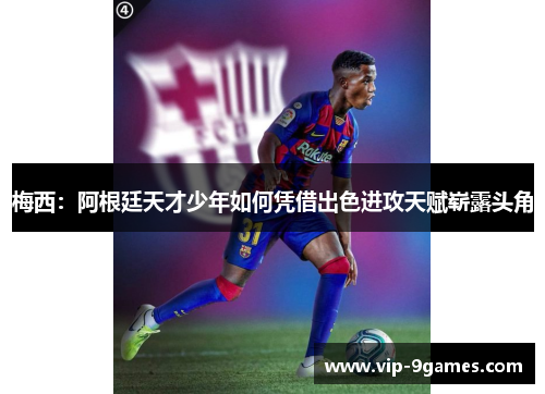 梅西:阿根廷天才少年如何凭借出色进攻天赋崭露头角 梅西:阿根廷天才少年如何凭借出色进攻天赋崭露头角